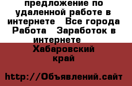 предложение по удаленной работе в интернете - Все города Работа » Заработок в интернете   . Хабаровский край